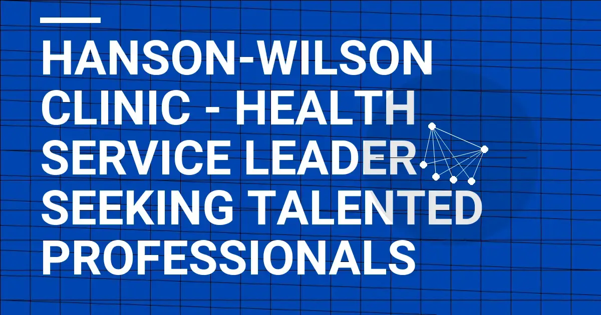 Hanson-Wilson Clinic - Health Service Leader Seeking Talented Professionals
